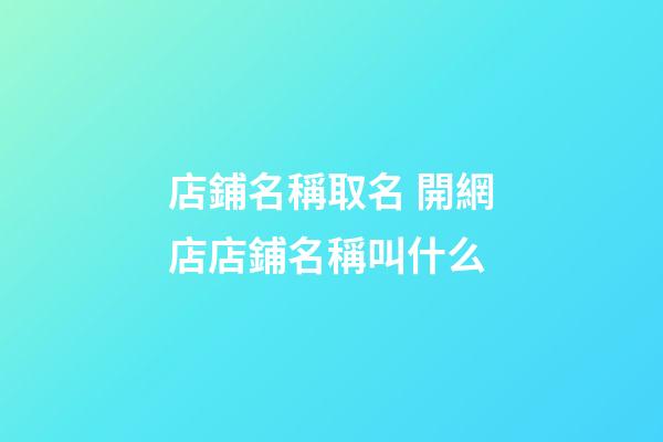 店鋪名稱取名 開網店店鋪名稱叫什么-第1張-店鋪起名-玄機派